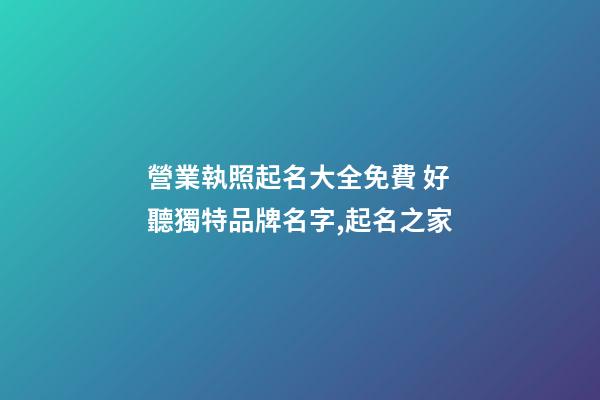 營業執照起名大全免費 好聽獨特品牌名字,起名之家-第1張-商標起名-玄機派